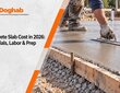Concrete Slab Cost in 2026: Materials, Labor & Prep