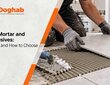 Tile Mortar and Adhesives: Types and How to Choose